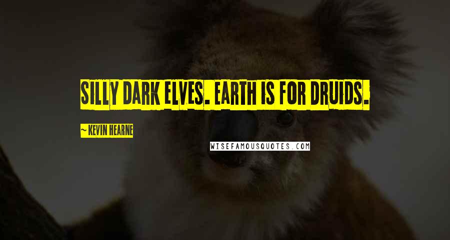 Kevin Hearne Quotes: Silly dark elves. Earth is for Druids.