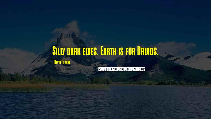 Kevin Hearne Quotes: Silly dark elves. Earth is for Druids.