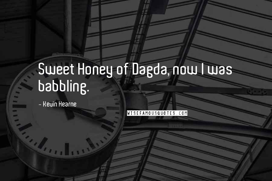 Kevin Hearne Quotes: Sweet Honey of Dagda, now I was babbling.