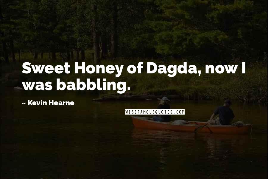 Kevin Hearne Quotes: Sweet Honey of Dagda, now I was babbling.