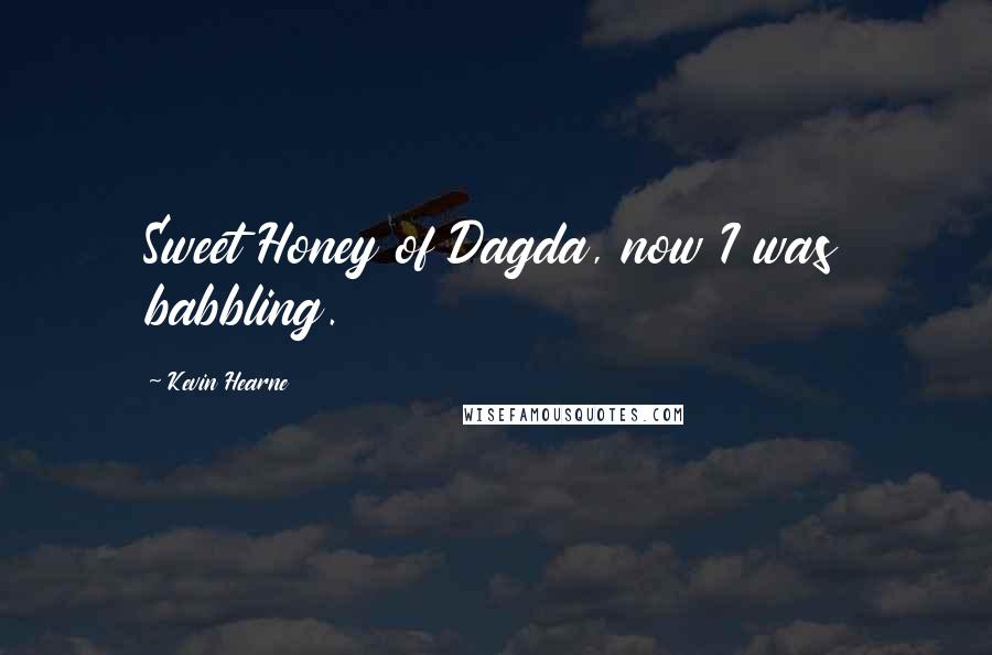 Kevin Hearne Quotes: Sweet Honey of Dagda, now I was babbling.