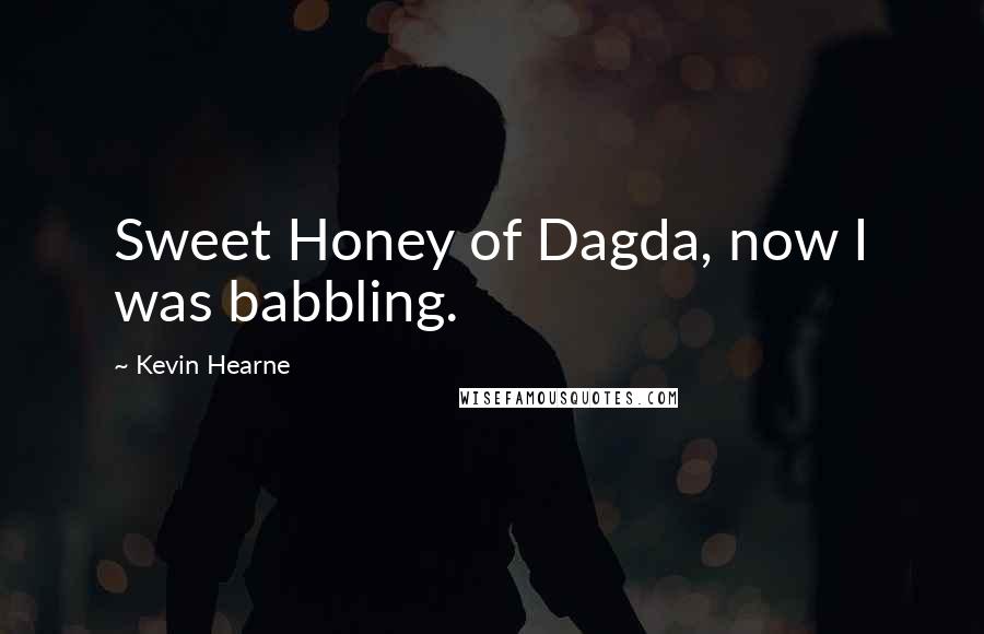 Kevin Hearne Quotes: Sweet Honey of Dagda, now I was babbling.