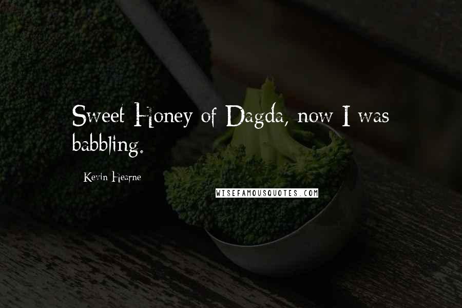 Kevin Hearne Quotes: Sweet Honey of Dagda, now I was babbling.