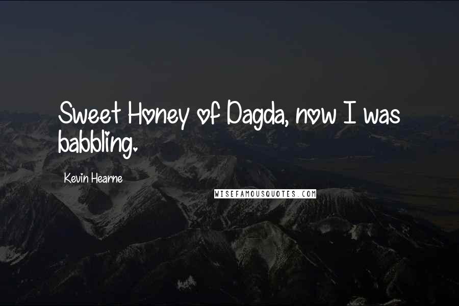 Kevin Hearne Quotes: Sweet Honey of Dagda, now I was babbling.