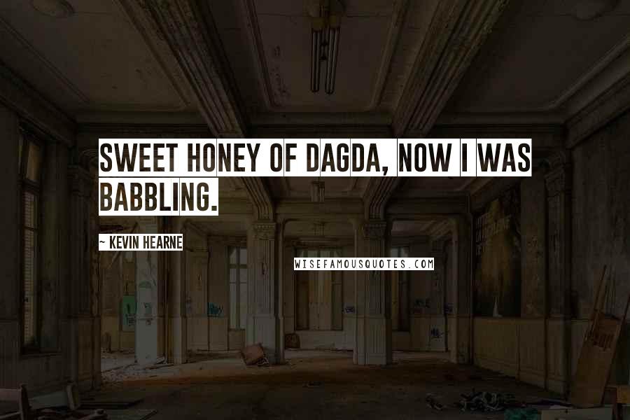 Kevin Hearne Quotes: Sweet Honey of Dagda, now I was babbling.