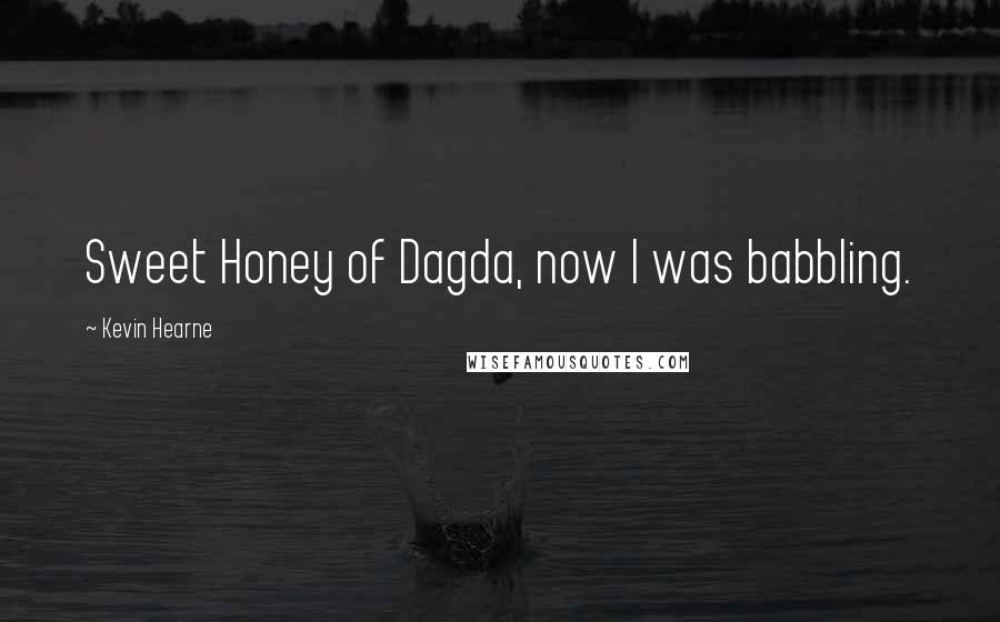 Kevin Hearne Quotes: Sweet Honey of Dagda, now I was babbling.