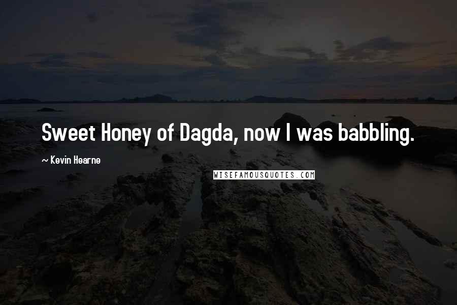 Kevin Hearne Quotes: Sweet Honey of Dagda, now I was babbling.