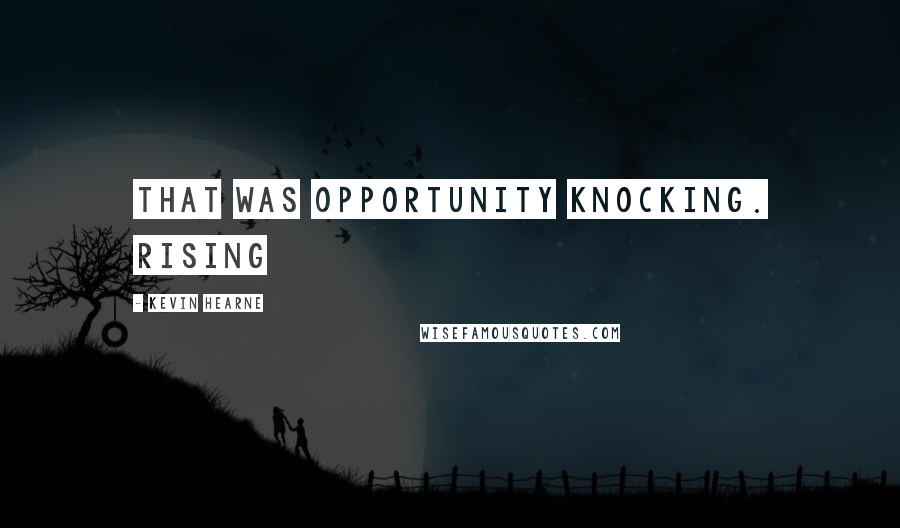 Kevin Hearne Quotes: That was opportunity knocking. Rising
