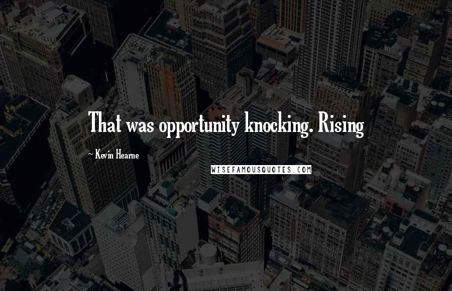 Kevin Hearne Quotes: That was opportunity knocking. Rising