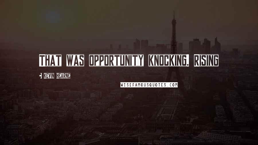 Kevin Hearne Quotes: That was opportunity knocking. Rising