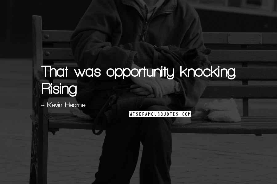 Kevin Hearne Quotes: That was opportunity knocking. Rising