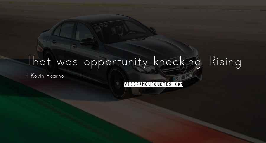 Kevin Hearne Quotes: That was opportunity knocking. Rising