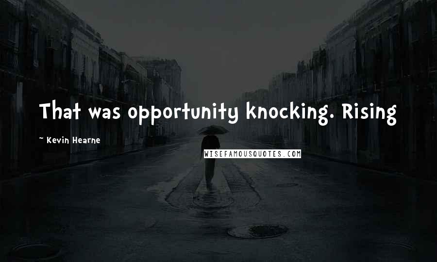 Kevin Hearne Quotes: That was opportunity knocking. Rising