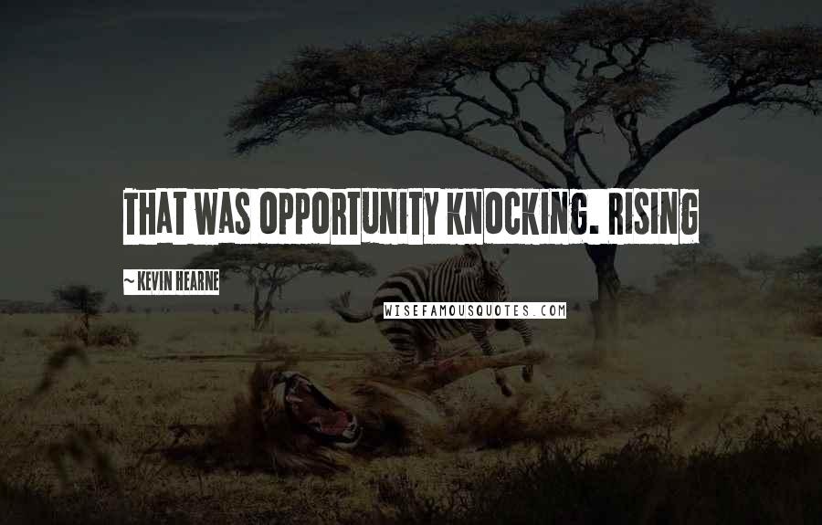 Kevin Hearne Quotes: That was opportunity knocking. Rising