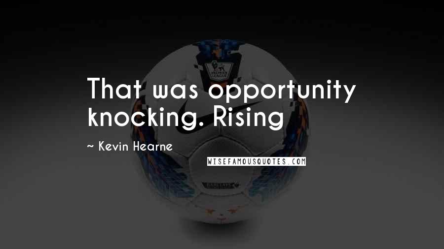 Kevin Hearne Quotes: That was opportunity knocking. Rising