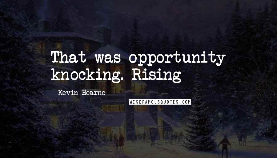 Kevin Hearne Quotes: That was opportunity knocking. Rising