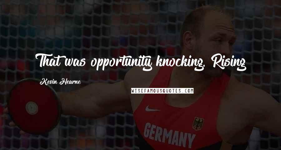 Kevin Hearne Quotes: That was opportunity knocking. Rising