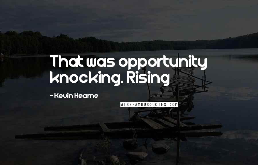 Kevin Hearne Quotes: That was opportunity knocking. Rising
