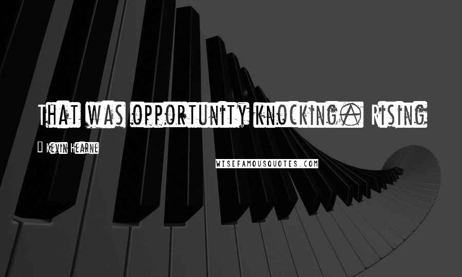 Kevin Hearne Quotes: That was opportunity knocking. Rising