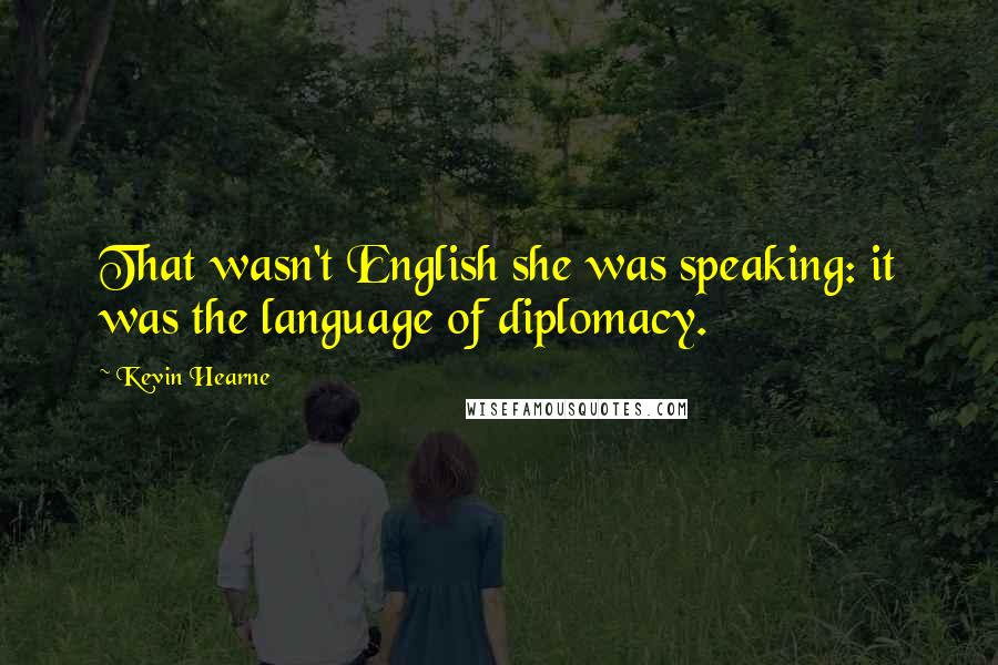 Kevin Hearne Quotes: That wasn't English she was speaking: it was the language of diplomacy.