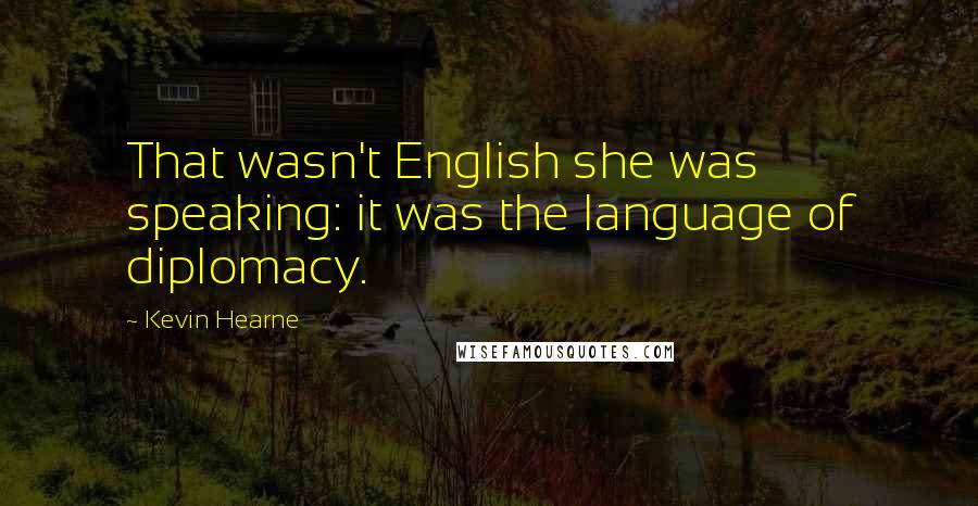 Kevin Hearne Quotes: That wasn't English she was speaking: it was the language of diplomacy.