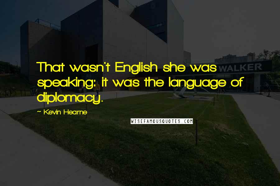 Kevin Hearne Quotes: That wasn't English she was speaking: it was the language of diplomacy.