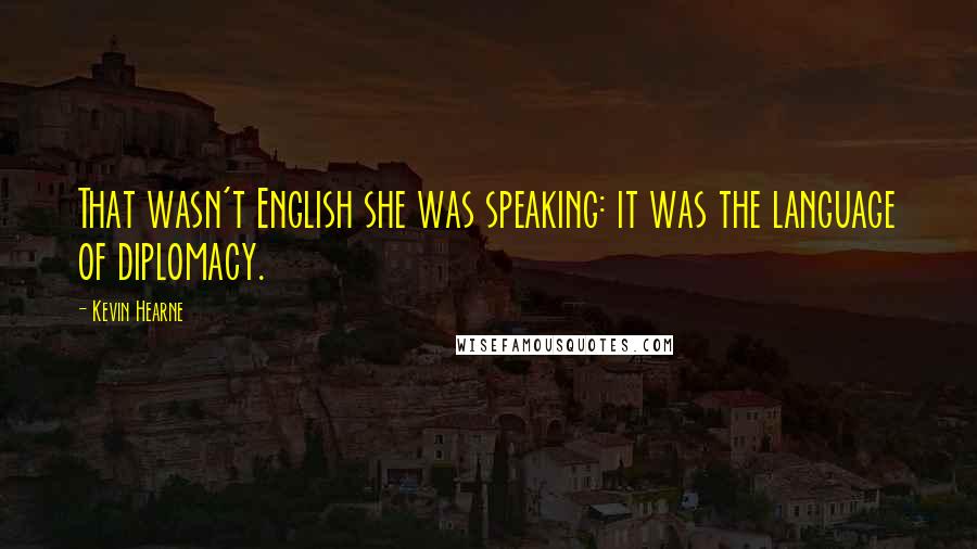 Kevin Hearne Quotes: That wasn't English she was speaking: it was the language of diplomacy.