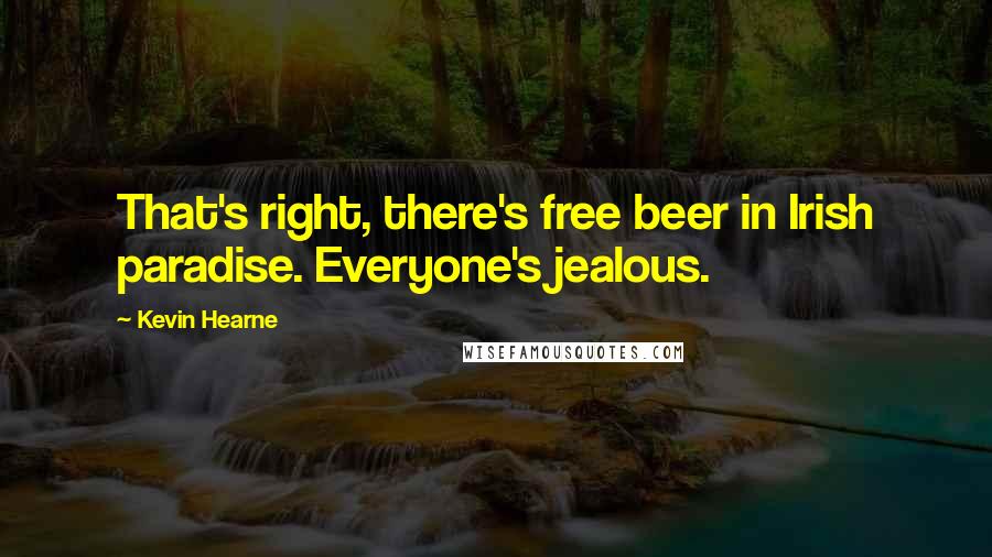 Kevin Hearne Quotes: That's right, there's free beer in Irish paradise. Everyone's jealous.