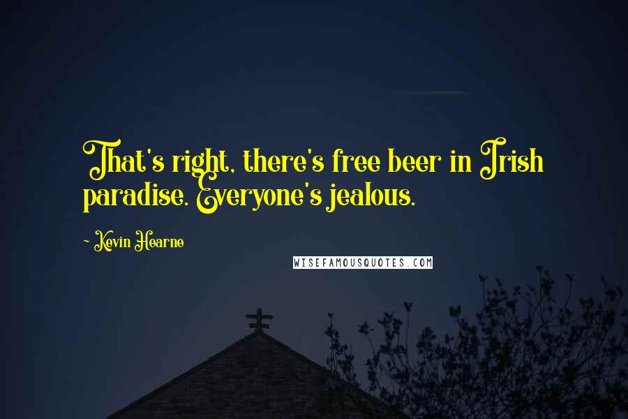 Kevin Hearne Quotes: That's right, there's free beer in Irish paradise. Everyone's jealous.