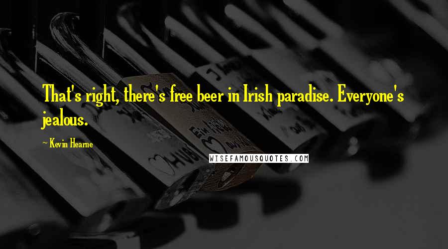 Kevin Hearne Quotes: That's right, there's free beer in Irish paradise. Everyone's jealous.