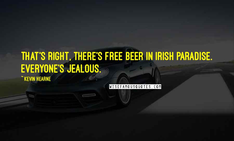 Kevin Hearne Quotes: That's right, there's free beer in Irish paradise. Everyone's jealous.