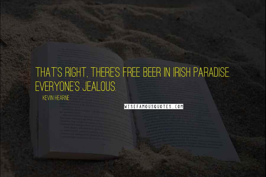 Kevin Hearne Quotes: That's right, there's free beer in Irish paradise. Everyone's jealous.