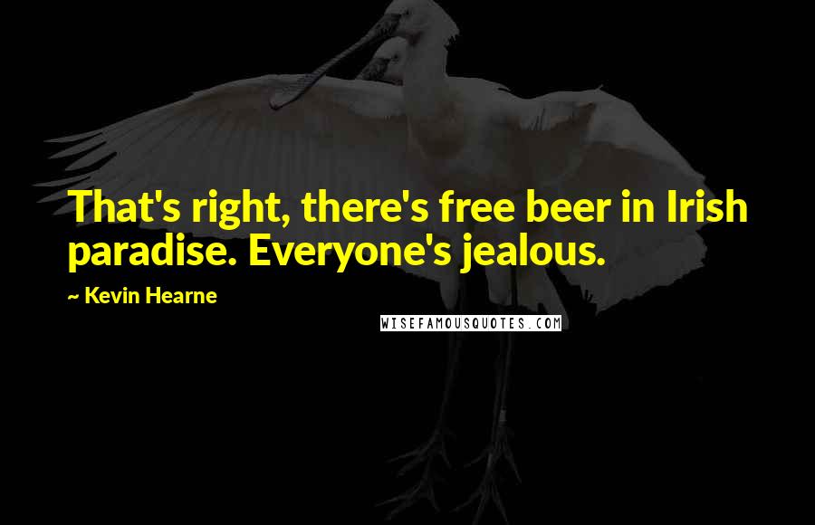 Kevin Hearne Quotes: That's right, there's free beer in Irish paradise. Everyone's jealous.