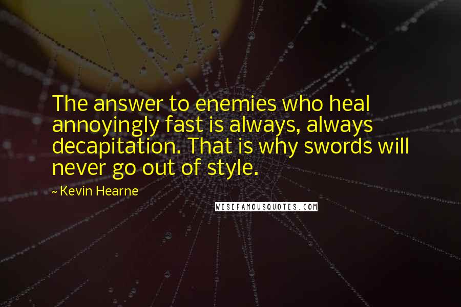 Kevin Hearne Quotes: The answer to enemies who heal annoyingly fast is always, always decapitation. That is why swords will never go out of style.