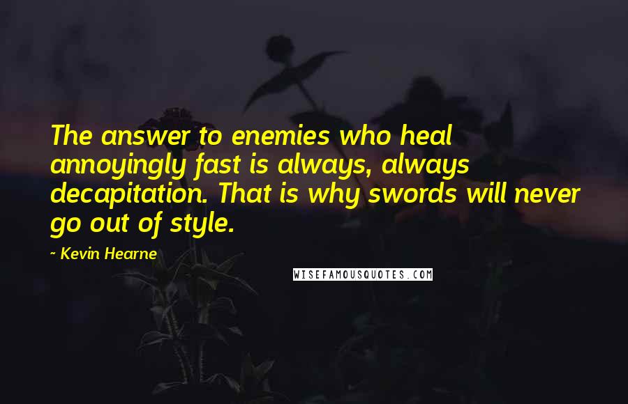 Kevin Hearne Quotes: The answer to enemies who heal annoyingly fast is always, always decapitation. That is why swords will never go out of style.