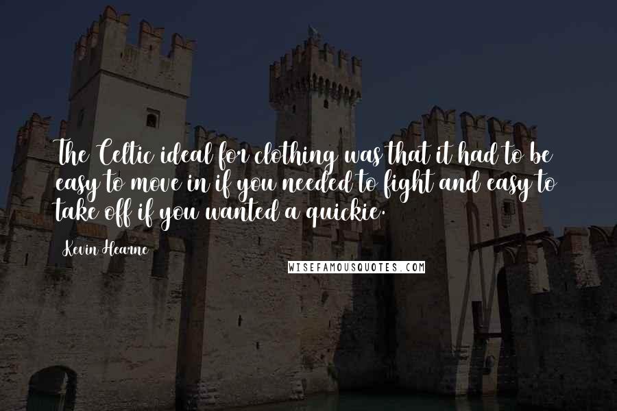 Kevin Hearne Quotes: The Celtic ideal for clothing was that it had to be easy to move in if you needed to fight and easy to take off if you wanted a quickie.