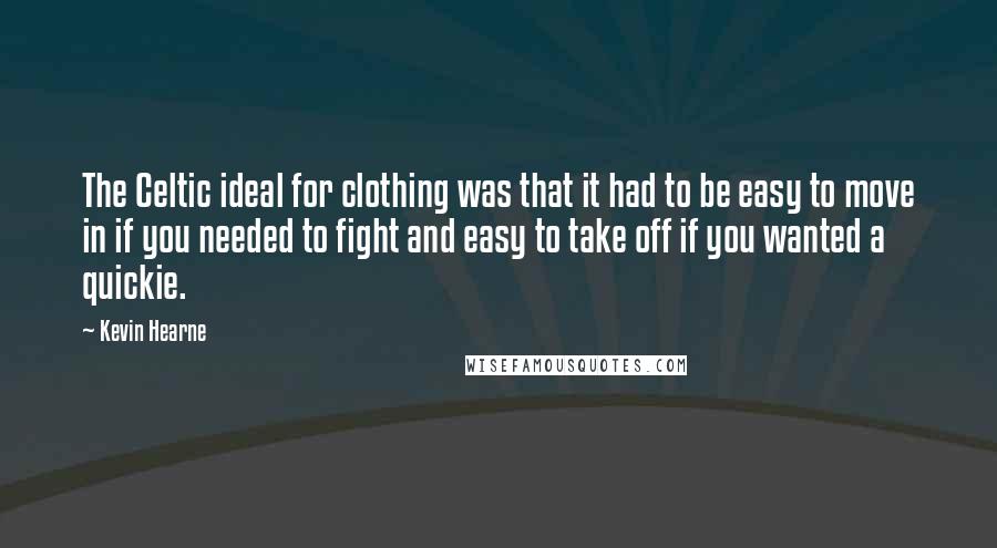 Kevin Hearne Quotes: The Celtic ideal for clothing was that it had to be easy to move in if you needed to fight and easy to take off if you wanted a quickie.