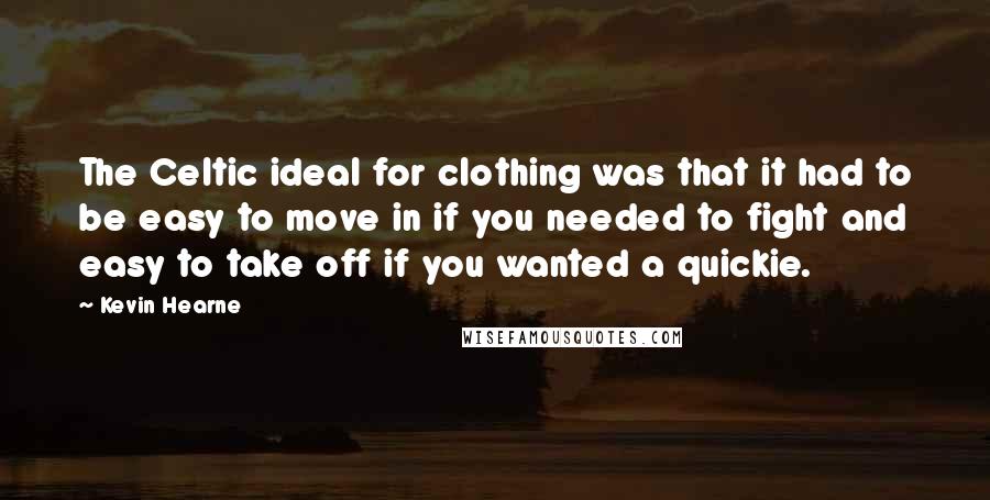 Kevin Hearne Quotes: The Celtic ideal for clothing was that it had to be easy to move in if you needed to fight and easy to take off if you wanted a quickie.