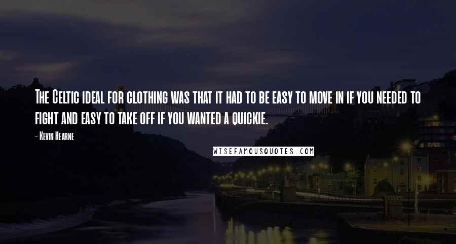 Kevin Hearne Quotes: The Celtic ideal for clothing was that it had to be easy to move in if you needed to fight and easy to take off if you wanted a quickie.