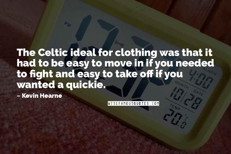 Kevin Hearne Quotes: The Celtic ideal for clothing was that it had to be easy to move in if you needed to fight and easy to take off if you wanted a quickie.