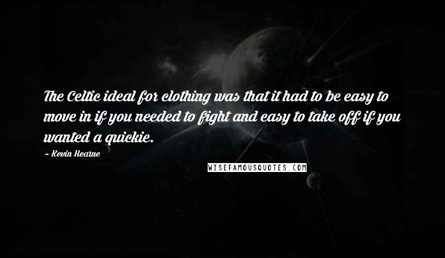 Kevin Hearne Quotes: The Celtic ideal for clothing was that it had to be easy to move in if you needed to fight and easy to take off if you wanted a quickie.