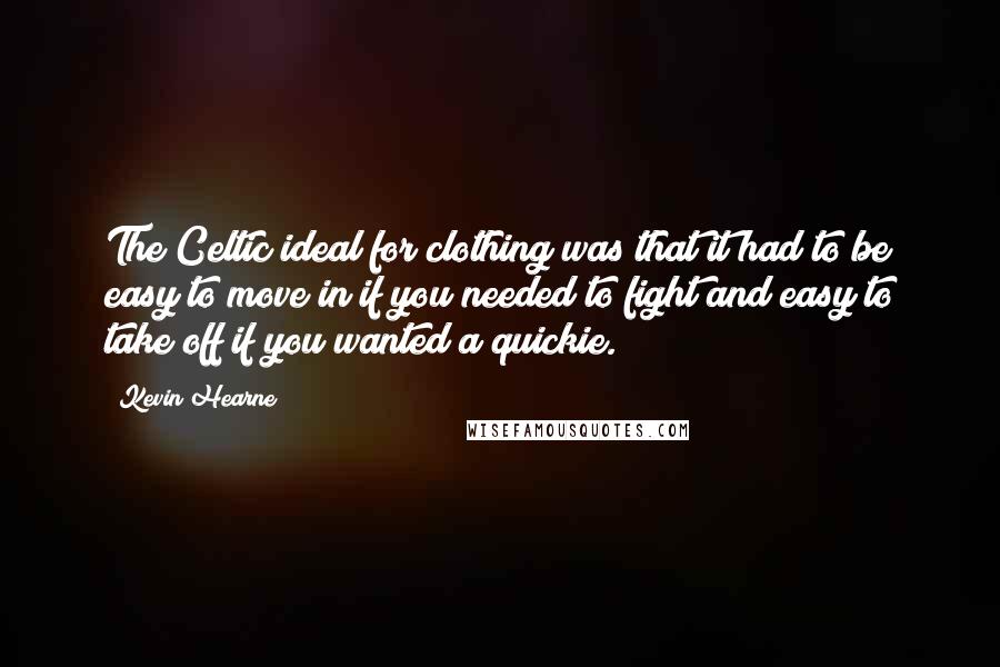 Kevin Hearne Quotes: The Celtic ideal for clothing was that it had to be easy to move in if you needed to fight and easy to take off if you wanted a quickie.