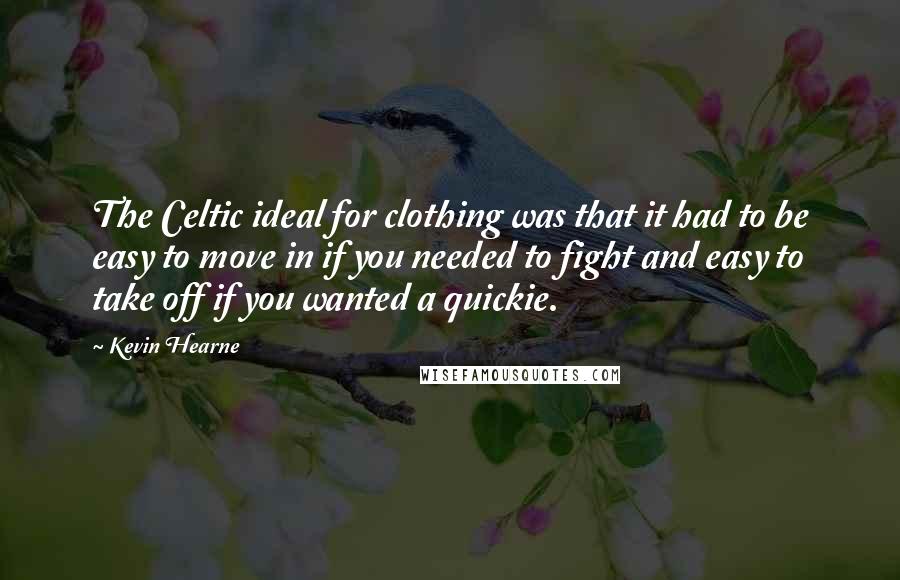 Kevin Hearne Quotes: The Celtic ideal for clothing was that it had to be easy to move in if you needed to fight and easy to take off if you wanted a quickie.