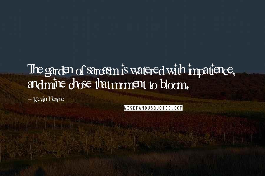 Kevin Hearne Quotes: The garden of sarcasm is watered with impatience, and mine chose that moment to bloom.