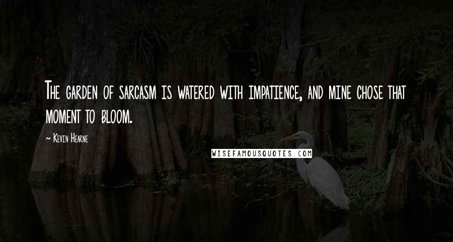 Kevin Hearne Quotes: The garden of sarcasm is watered with impatience, and mine chose that moment to bloom.