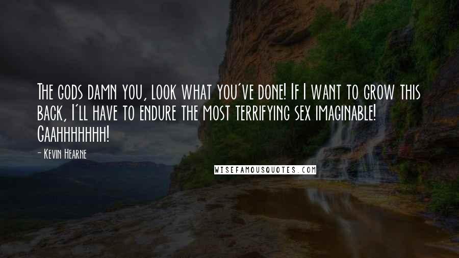 Kevin Hearne Quotes: The gods damn you, look what you've done! If I want to grow this back, I'll have to endure the most terrifying sex imaginable! Gaahhhhhhh!