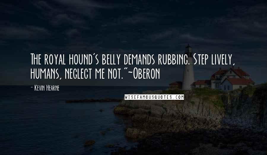 Kevin Hearne Quotes: The royal hound's belly demands rubbing. Step lively, humans, neglect me not."~Oberon