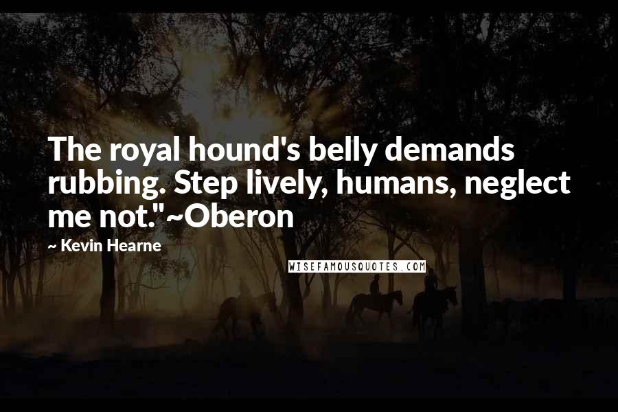 Kevin Hearne Quotes: The royal hound's belly demands rubbing. Step lively, humans, neglect me not."~Oberon