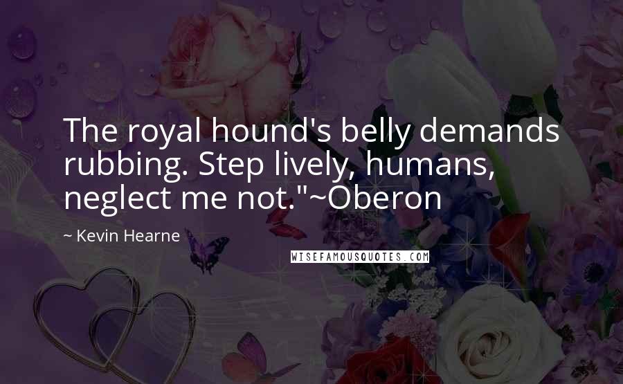 Kevin Hearne Quotes: The royal hound's belly demands rubbing. Step lively, humans, neglect me not."~Oberon