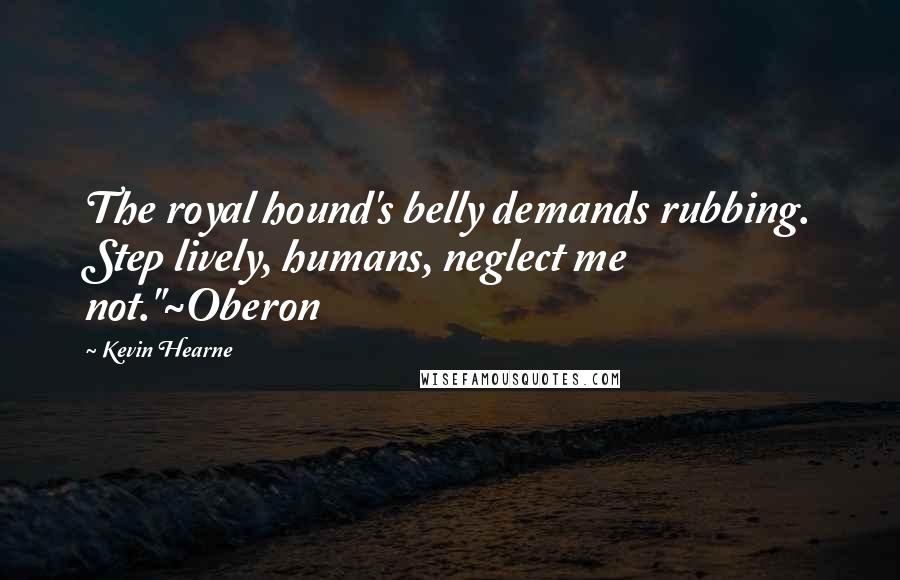 Kevin Hearne Quotes: The royal hound's belly demands rubbing. Step lively, humans, neglect me not."~Oberon